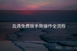 岛遇免费版手势操作全流程