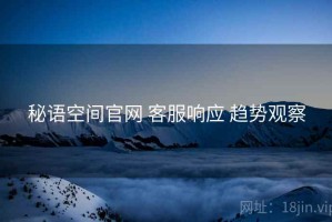 秘语空间官网 客服响应 趋势观察