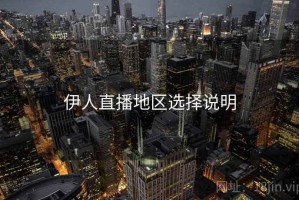 伊人直播地区选择说明