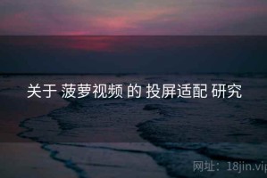 关于 菠萝视频 的 投屏适配 研究