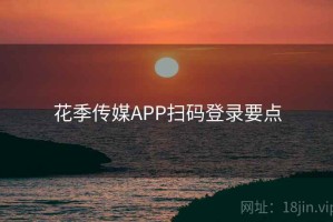 花季传媒APP扫码登录要点