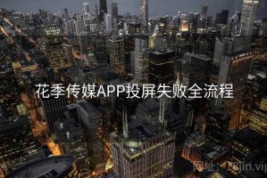 花季传媒APP投屏失败全流程