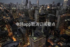 电鸽app取消订阅要点