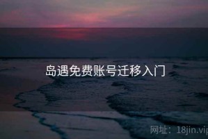 岛遇免费账号迁移入门