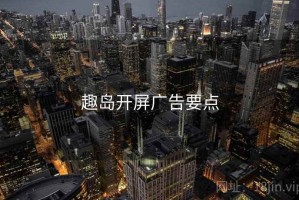 趣岛开屏广告要点