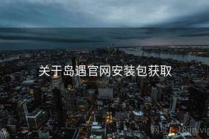关于岛遇官网安装包获取