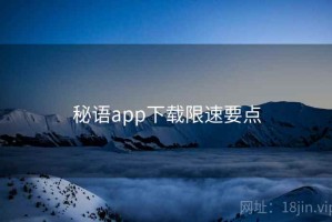 秘语app下载限速要点