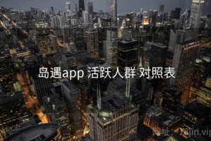 岛遇app 活跃人群 对照表