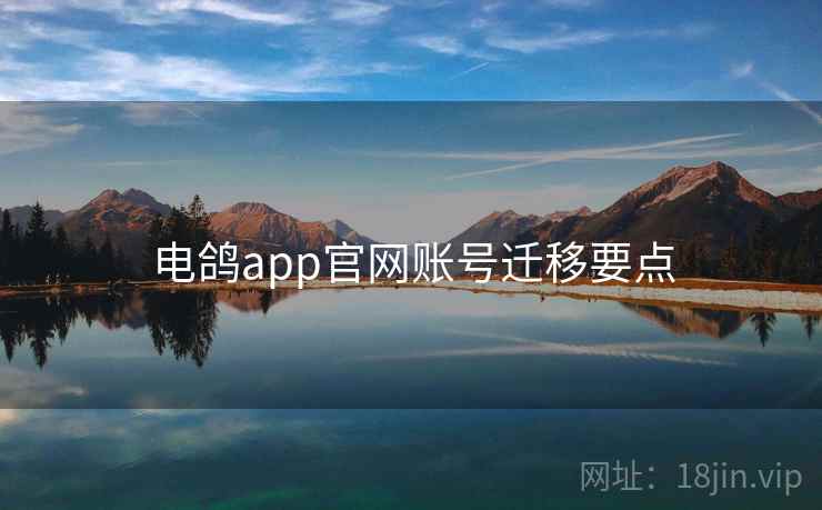 电鸽app官网账号迁移要点 电鸽app官网账号迁移要点