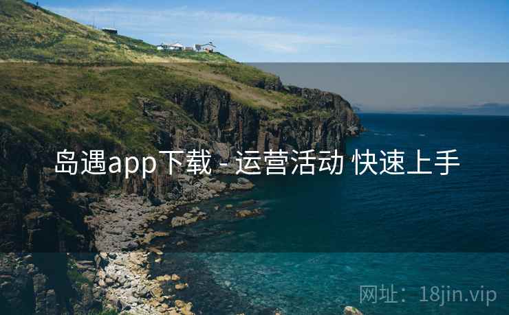 岛遇app下载 - 运营活动 快速上手 岛遇app下载 - 运营活动 快速上手
