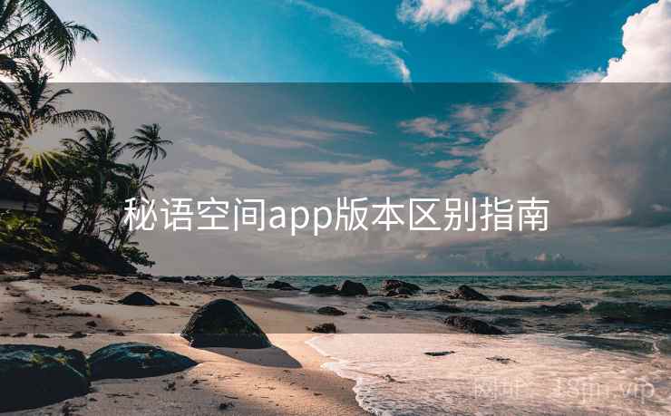 秘语空间app版本区别指南 秘语空间app版本区别指南