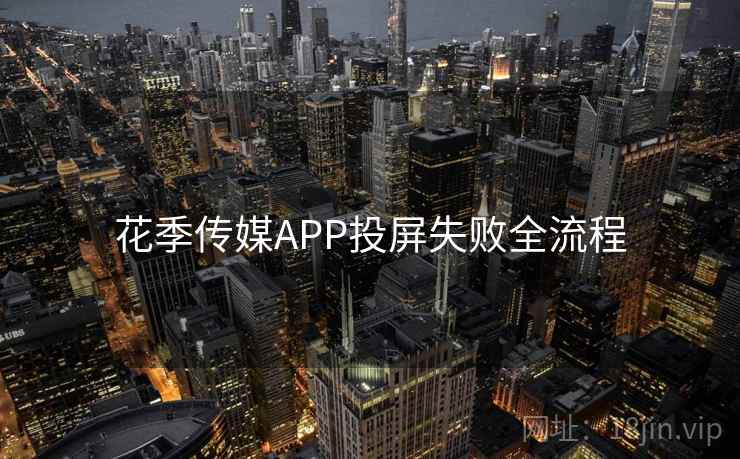 花季传媒APP投屏失败全流程 花季传媒APP投屏失败全流程