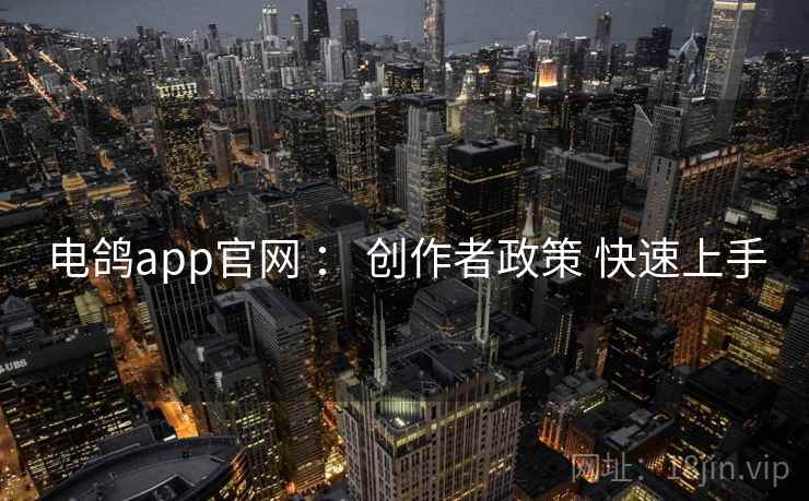 电鸽app官网 : 创作者政策 快速上手 电鸽app官网 : 创作者政策 快速上手