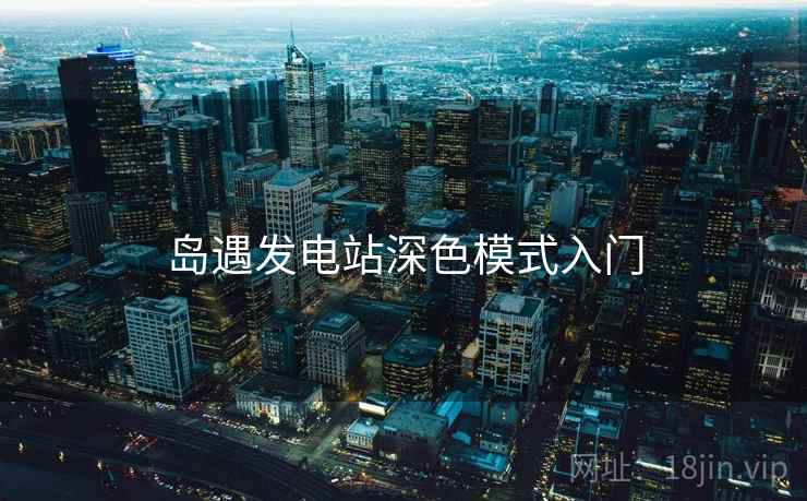 岛遇发电站深色模式入门 岛遇发电站深色模式入门