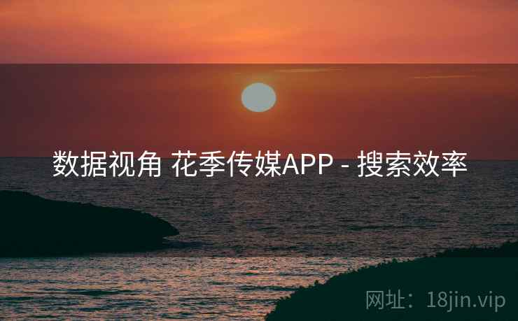 数据视角 花季传媒APP - 搜索效率 数据视角 花季传媒APP - 搜索效率