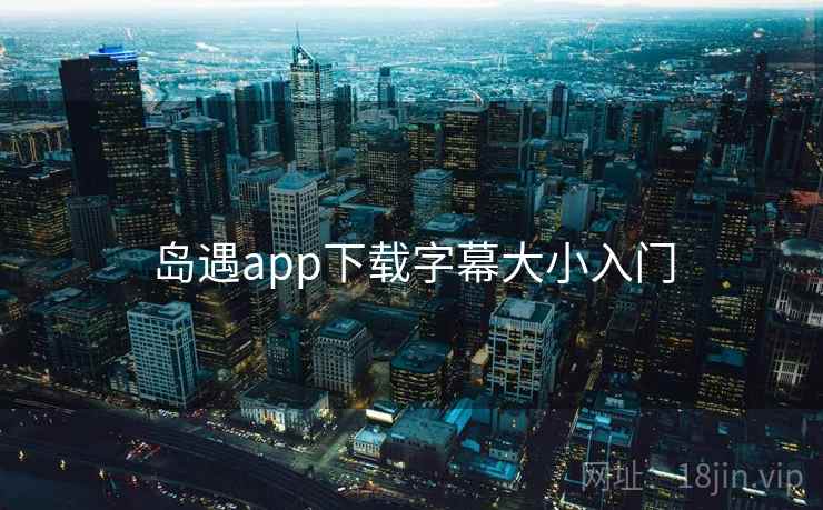 岛遇app下载字幕大小入门 岛遇app下载字幕大小入门