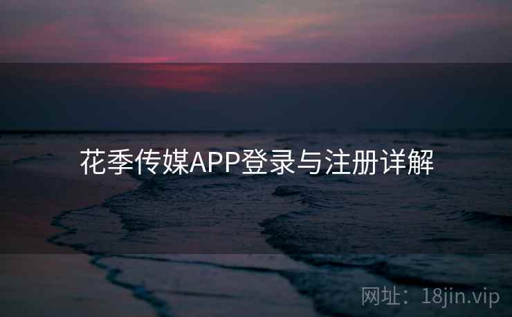 花季传媒APP登录与注册详解 花季传媒APP登录与注册详解