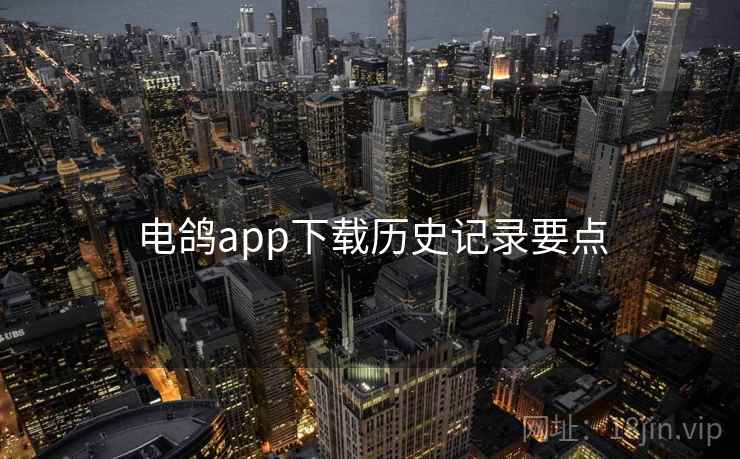 电鸽app下载历史记录要点 电鸽app下载历史记录要点