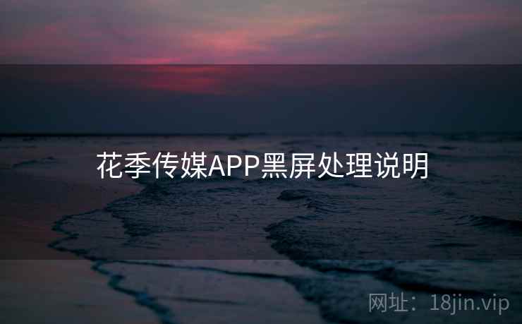 花季传媒APP黑屏处理说明 花季传媒APP黑屏处理说明