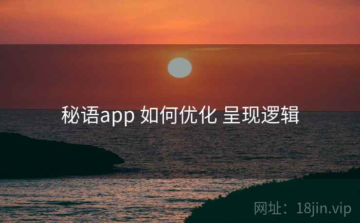 秘语app 如何优化 呈现逻辑 秘语app 如何优化 呈现逻辑