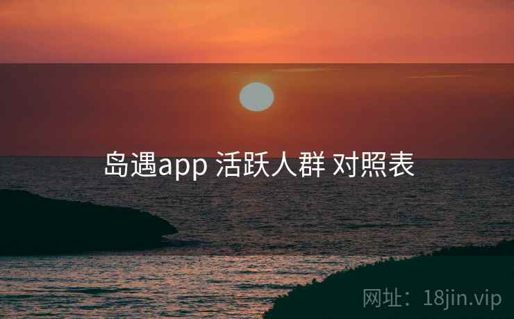 岛遇app 活跃人群 对照表