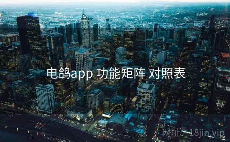 电鸽app 功能矩阵 对照表
